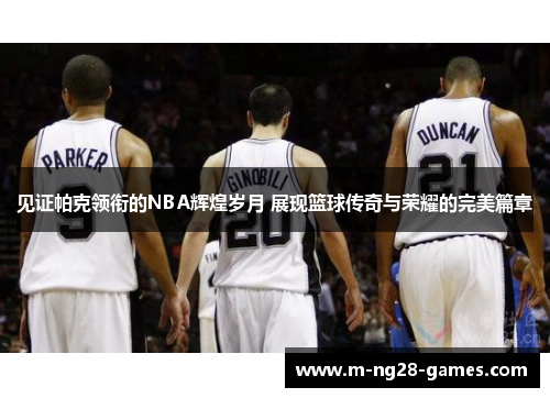 见证帕克领衔的NBA辉煌岁月 展现篮球传奇与荣耀的完美篇章