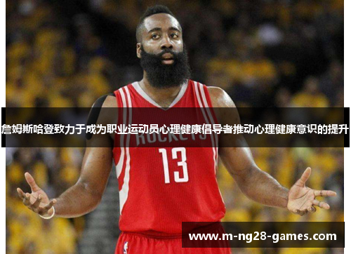 詹姆斯哈登致力于成为职业运动员心理健康倡导者推动心理健康意识的提升