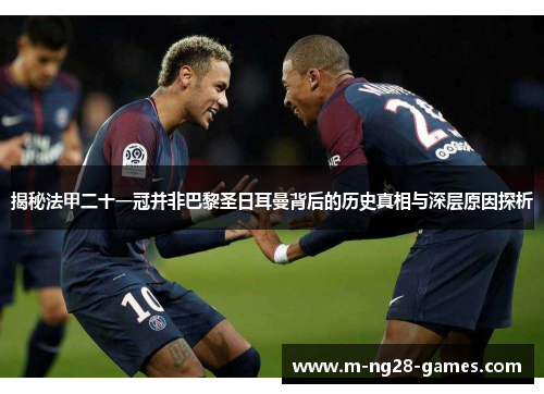 揭秘法甲二十一冠并非巴黎圣日耳曼背后的历史真相与深层原因探析